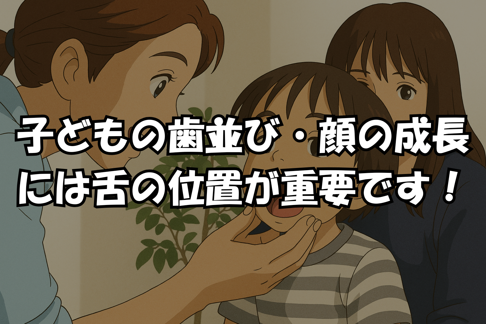 子どもの歯並び・顔の成長には舌の位置が重要です！