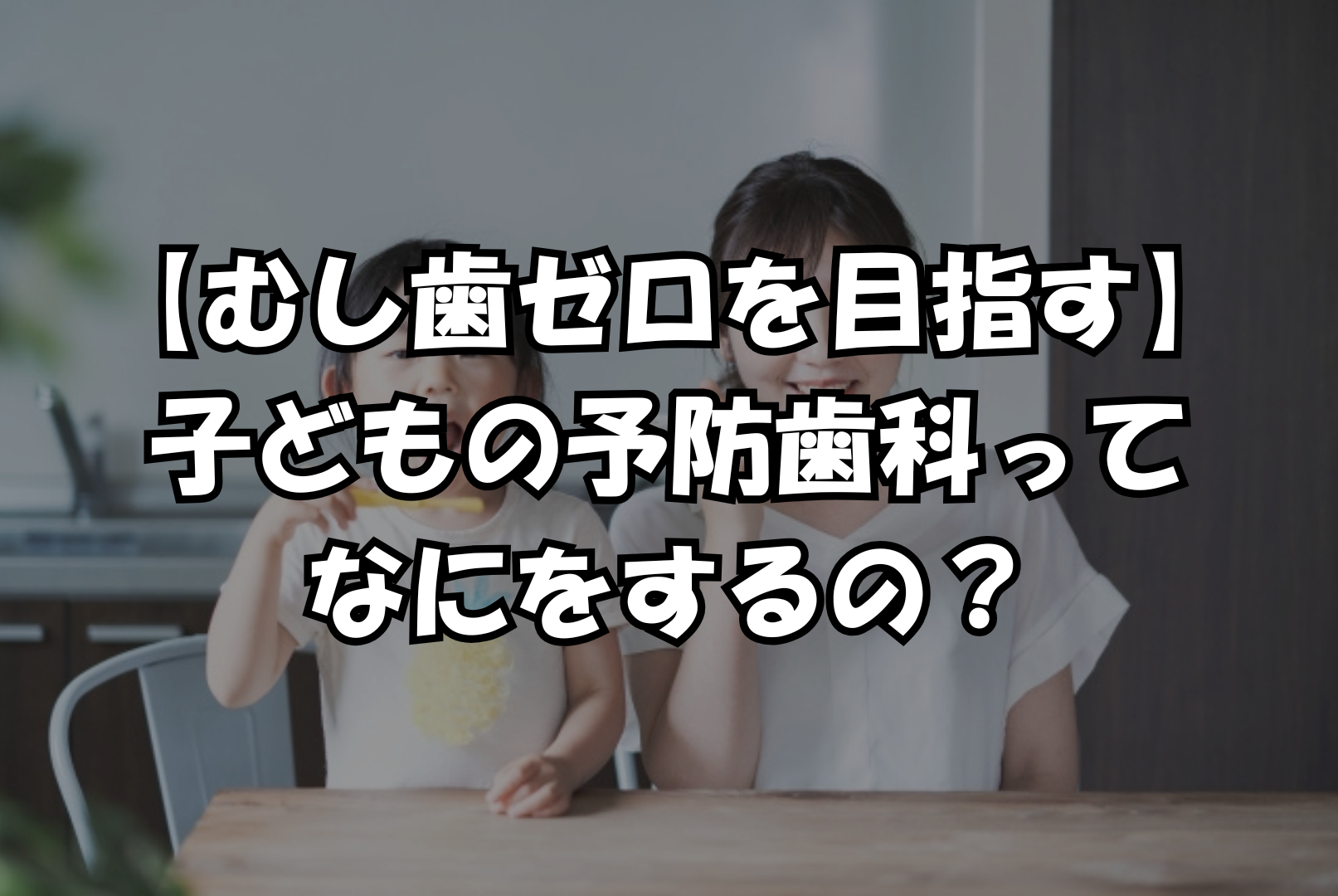 【むし歯ゼロを目指す】子どもの予防歯科ってなにをするの？
