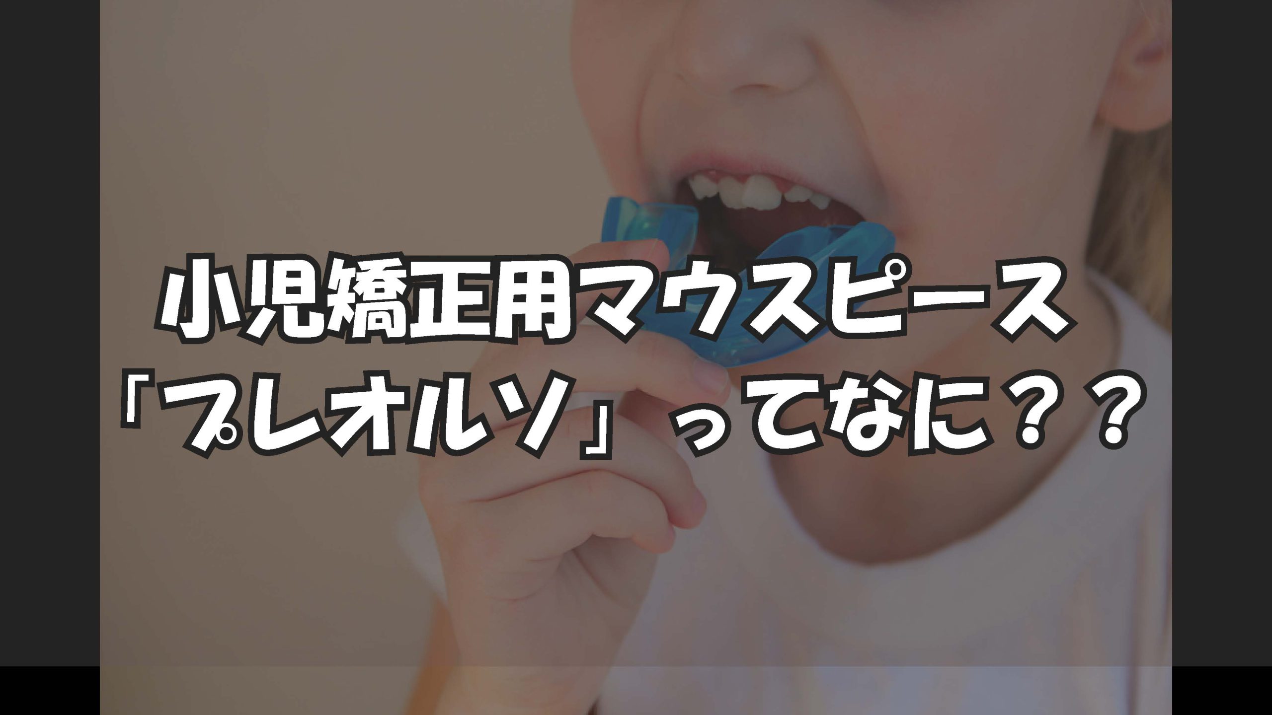 小児矯正用マウスピース「プレオルソ」ってなに？
