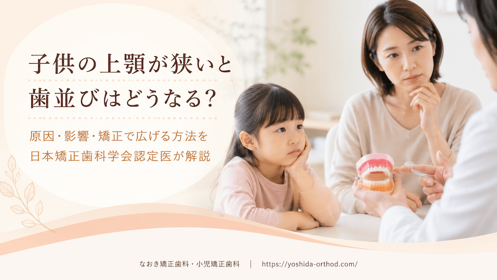 子供の上顎が狭いと歯並びはどうなる？原因・影響・矯正で広げる方法を日本矯正歯科学会認定医が解説