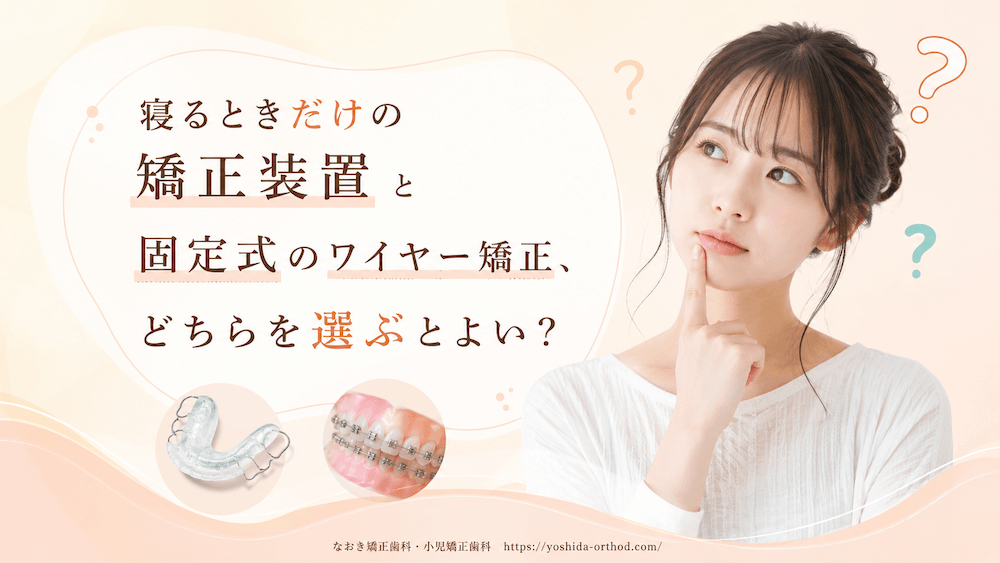 寝るときだけの矯正装置と固定式のワイヤー矯正、どちらを選ぶとよい?